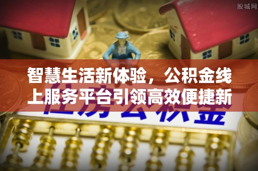 永修智慧生活新体验，公积金线上服务平台引领高效便捷新潮流