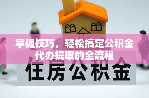 永修掌握技巧，轻松搞定公积金代办提取的全流程