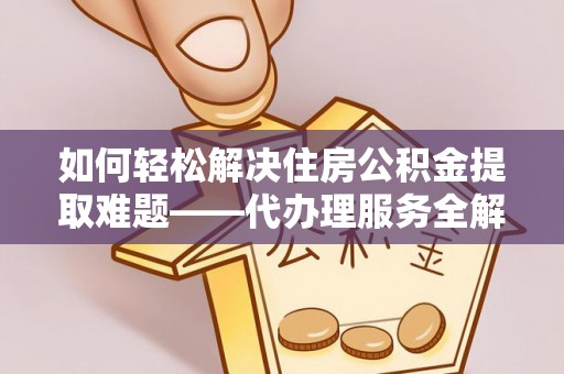 永修如何轻松解决住房公积金提取难题——代办理服务全解析