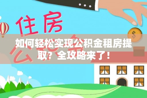 永修如何轻松实现公积金租房提取？全攻略来了！