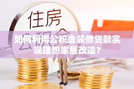 永修如何利用公积金装修贷款实现理想家居改造？