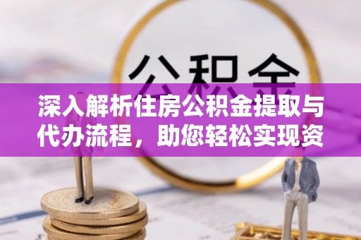 永修深入解析住房公积金提取与代办流程，助您轻松实现资金利用最大化