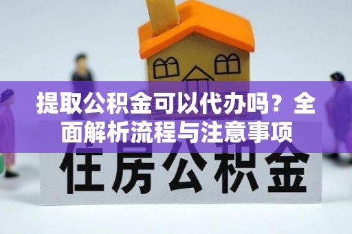 永修提取公积金可以代办吗？全面解析流程与注意事项