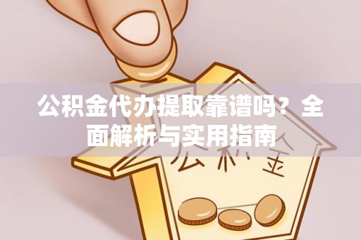 永修公积金代办提取靠谱吗？全面解析与实用指南