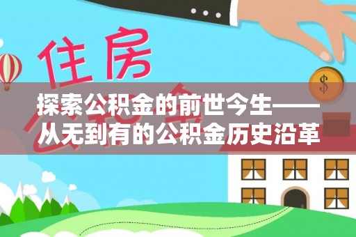 永修探索公积金的前世今生——从无到有的公积金历史沿革