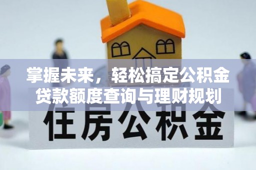 永修掌握未来，轻松搞定公积金贷款额度查询与理财规划