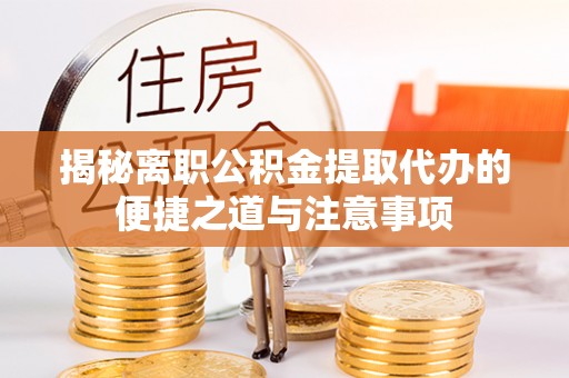 永修揭秘离职公积金提取代办的便捷之道与注意事项