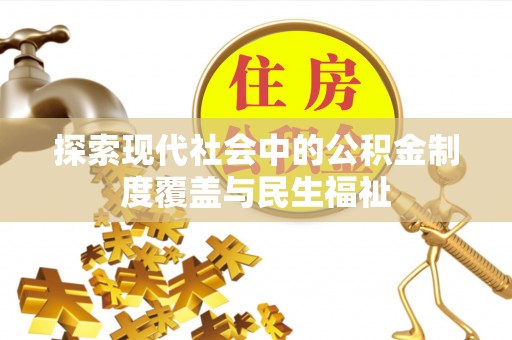 永修探索现代社会中的公积金制度覆盖与民生福祉