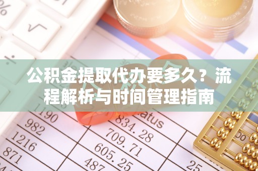 永修公积金提取代办要多久？流程解析与时间管理指南