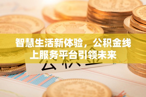 永修智慧生活新体验，公积金线上服务平台引领未来