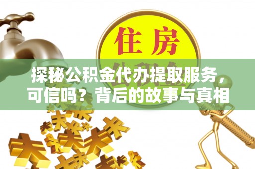 永修探秘公积金代办提取服务，可信吗？背后的故事与真相