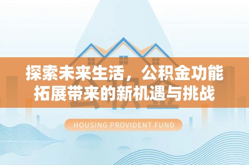 永修探索未来生活，公积金功能拓展带来的新机遇与挑战