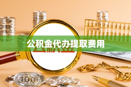 永修公积金代办提取费用