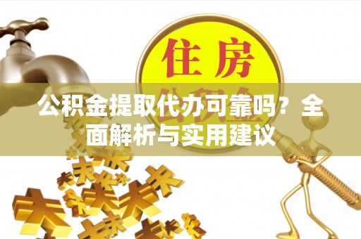 永修公积金提取代办可靠吗？全面解析与实用建议