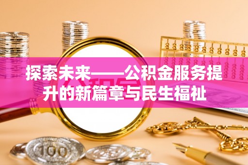永修探索未来——公积金服务提升的新篇章与民生福祉