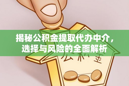 永修揭秘公积金提取代办中介，选择与风险的全面解析