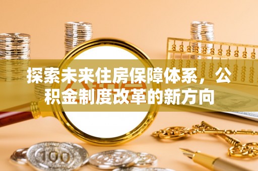 永修探索未来住房保障体系，公积金制度改革的新方向