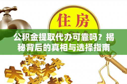 永修公积金提取代办可靠吗？揭秘背后的真相与选择指南