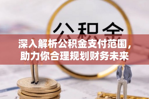 永修深入解析公积金支付范围，助力你合理规划财务未来