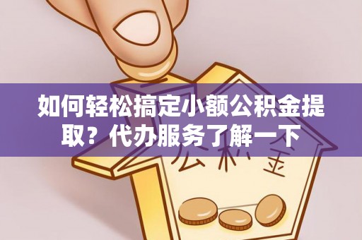 永修如何轻松搞定小额公积金提取？代办服务了解一下