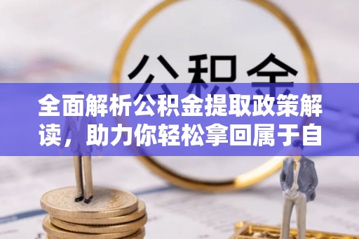 永修全面解析公积金提取政策解读，助力你轻松拿回属于自己的钱