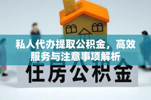 永修私人代办提取公积金，高效服务与注意事项解析