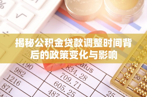 永修揭秘公积金贷款调整时间背后的政策变化与影响