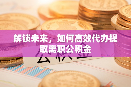 永修解锁未来，如何高效代办提取离职公积金