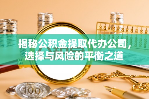 永修揭秘公积金提取代办公司，选择与风险的平衡之道
