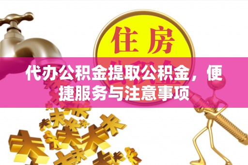 永修代办公积金提取公积金，便捷服务与注意事项