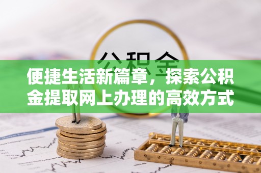永修便捷生活新篇章，探索公积金提取网上办理的高效方式