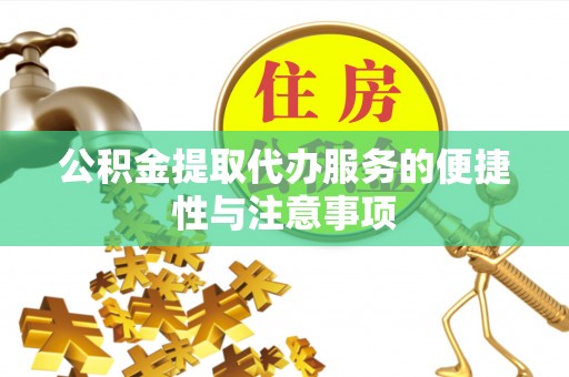 永修公积金提取代办服务的便捷性与注意事项