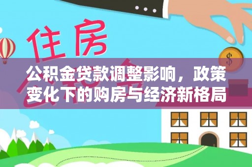 永修公积金贷款调整影响，政策变化下的购房与经济新格局
