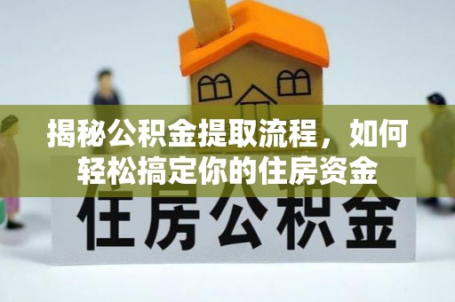 永修揭秘公积金提取流程，如何轻松搞定你的住房资金