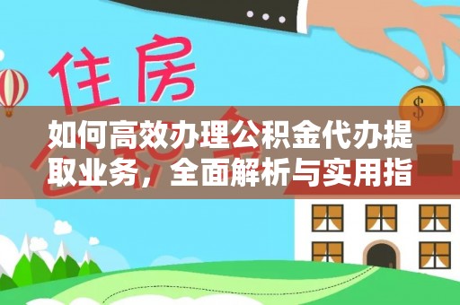 永修如何高效办理公积金代办提取业务，全面解析与实用指南