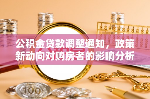 永修公积金贷款调整通知，政策新动向对购房者的影响分析