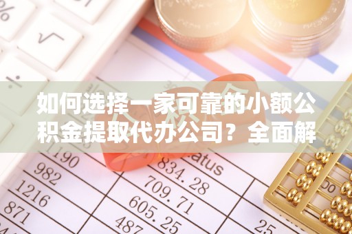 永修如何选择一家可靠的小额公积金提取代办公司？全面解析与指南