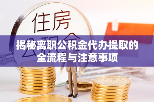 永修揭秘离职公积金代办提取的全流程与注意事项