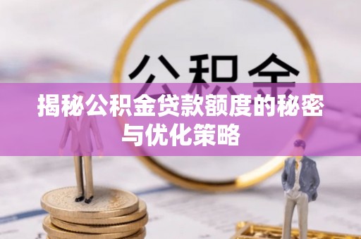 永修揭秘公积金贷款额度的秘密与优化策略