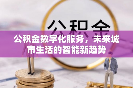 永修公积金数字化服务，未来城市生活的智能新趋势