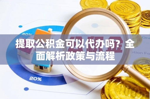 永修提取公积金可以代办吗？全面解析政策与流程
