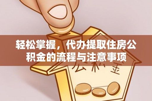 永修轻松掌握，代办提取住房公积金的流程与注意事项
