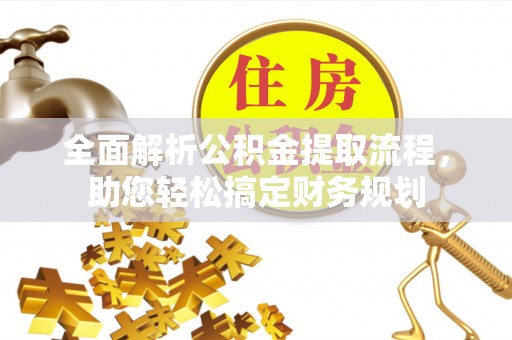 永修全面解析公积金提取流程，助您轻松搞定财务规划