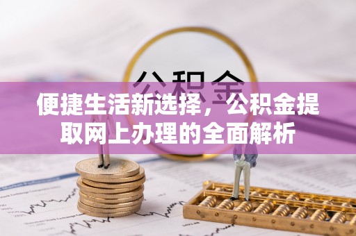 永修便捷生活新选择，公积金提取网上办理的全面解析