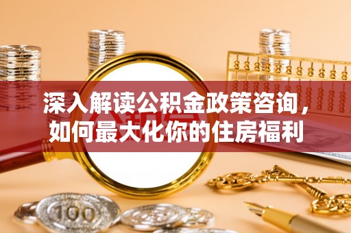 永修深入解读公积金政策咨询，如何最大化你的住房福利
