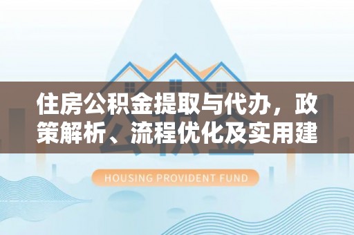 永修住房公积金提取与代办，政策解析、流程优化及实用建议