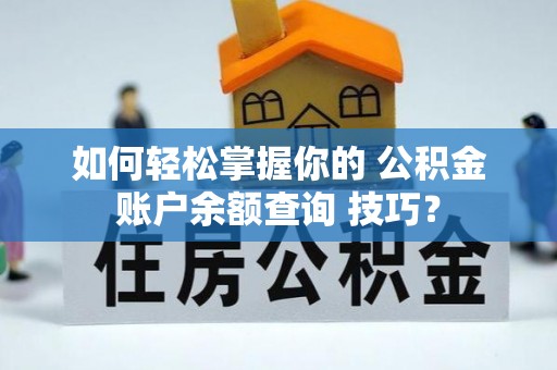 永修如何轻松掌握你的 公积金账户余额查询 技巧？