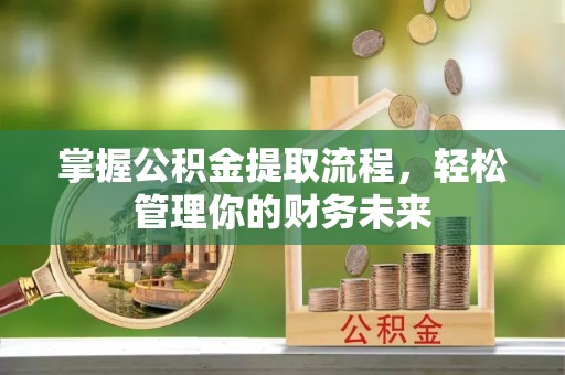 永修掌握公积金提取流程，轻松管理你的财务未来