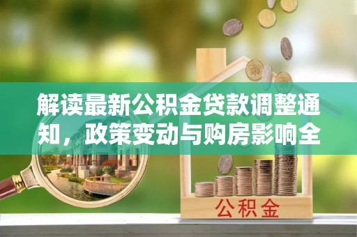 永修解读最新公积金贷款调整通知，政策变动与购房影响全解析
