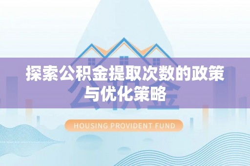 永修探索公积金提取次数的政策与优化策略